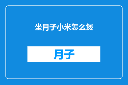 坐月子小米怎么煲(如何煲制美味的坐月子小米粥？)