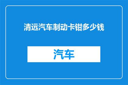 清远汽车制动卡钳多少钱(清远地区汽车制动卡钳的价格是多少？)
