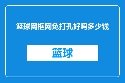 篮球网框网免打孔好吗多少钱(篮球网框是否免打孔？其价格如何？)