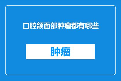 口腔颌面部肿瘤都有哪些(口腔颌面部肿瘤的多样性：你能列举出所有类型吗？)