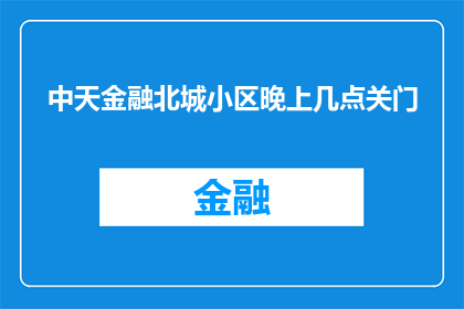 中天金融北城小区晚上几点关门(中天金融北城小区的晚间营业时间是什么时候？)