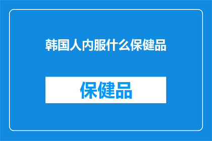 韩国人内服什么保健品(韩国人为何钟爱保健品？揭秘韩国人的养生秘诀)