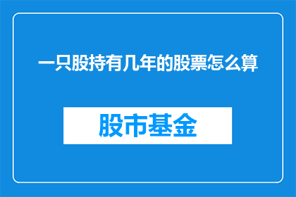 一只股持有几年的股票怎么算(如何计算持有多年股票的价值？)
