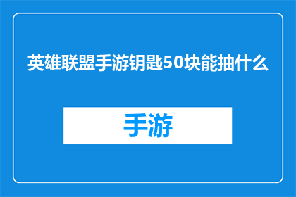 英雄联盟手游钥匙50块能抽什么(英雄联盟手游钥匙50块能抽到什么？)