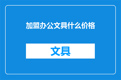 加盟办公文具什么价格(加盟办公文具的价格是多少？)