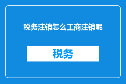 税务注销怎么工商注销呢(如何进行税务注销？与工商注销有何不同？)