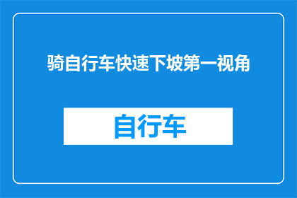 骑自行车快速下坡第一视角(如何以第一人称视角体验骑自行车快速下坡的快感？)