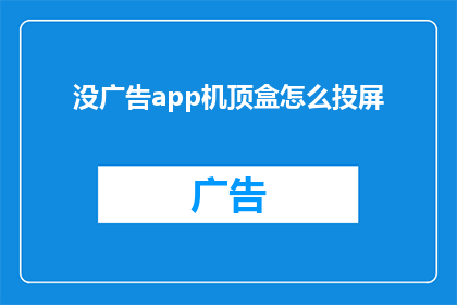 没广告app机顶盒怎么投屏(如何实现无广告的app机顶盒投屏功能？)