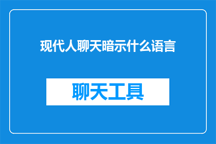 现代人聊天暗示什么语言(现代人聊天中暗示的语言：揭示沟通中的微妙信号)