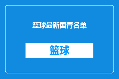 篮球最新国青名单(最新篮球国青队名单公布，谁将成为球队的领军人物？)
