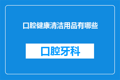 口腔健康清洁用品有哪些(口腔健康清洁用品有哪些？)