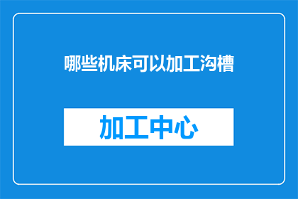 哪些机床可以加工沟槽(哪些机床能够加工出精细的沟槽？)