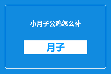 小月子公鸡怎么补(小月子公鸡如何进行有效的滋补？)
