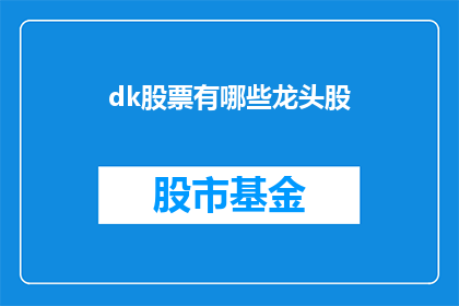 dk股票有哪些龙头股(哪些股票可以被视为dk行业的领军企业？)