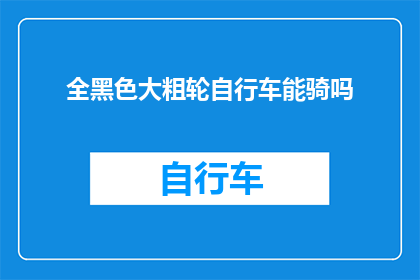全黑色大粗轮自行车能骑吗(全黑色大粗轮自行车是否适合骑行？)