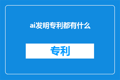 ai发明专利都有什么(AI发明专利的奥秘：究竟有哪些创新技术值得我们深入了解？)