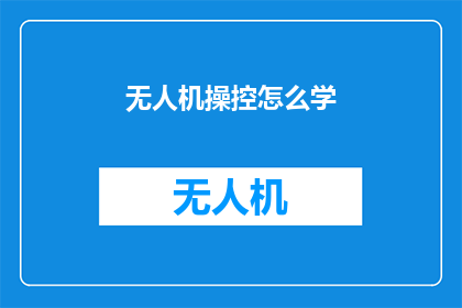 无人机操控怎么学(无人机操控技巧：如何高效学习并掌握无人机操作？)