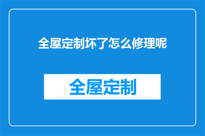 全屋定制坏了怎么修理呢(全屋定制损坏了该如何修复？)
