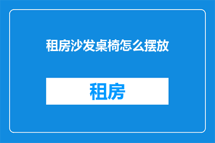 租房沙发桌椅怎么摆放(如何正确布置租房中的沙发桌椅？)