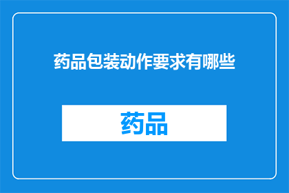 药品包装动作要求有哪些(药品包装动作要求有哪些？)