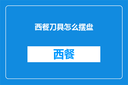 西餐刀具怎么摆盘(如何优雅地摆放西餐刀具以提升用餐体验？)