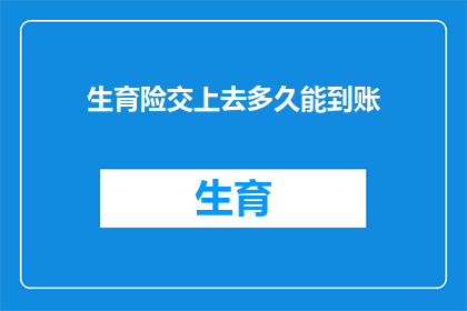 生育险交上去多久能到账(生育险缴纳后多久能收到款项？)