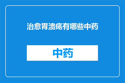 治愈胃溃疡有哪些中药(有哪些中药可以有效治愈胃溃疡？)