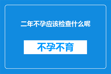 二年不孕应该检查什么呢(面对两年不孕的困境，您应该进行哪些检查？)