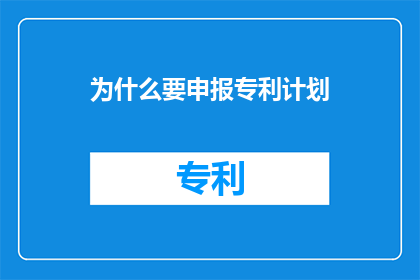 为什么要申报专利计划(为何需要申报专利计划？)