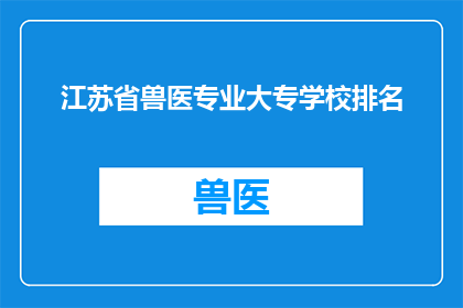 江苏省兽医专业大专学校排名(江苏省兽医专业大专学校排名情况如何？)