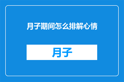月子期间怎么排解心情(月子期间如何有效排解心情？)