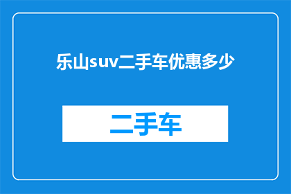 乐山suv二手车优惠多少(乐山地区SUV二手车市场优惠幅度是多少？)