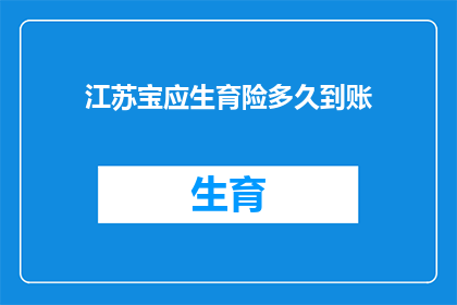 江苏宝应生育险多久到账(江苏宝应地区生育保险金何时能到账？)