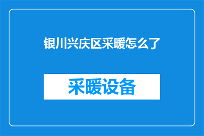 银川兴庆区采暖怎么了(银川兴庆区居民如何应对冬季采暖问题？)