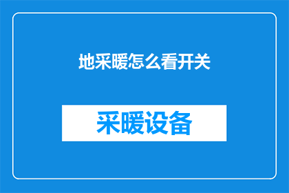 地采暖怎么看开关(如何正确操作地采暖系统的开关？)