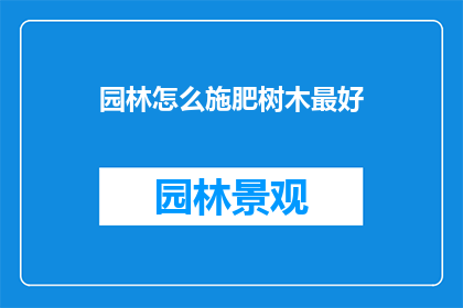 园林怎么施肥树木最好(如何正确施肥以促进园林树木的健康成长？)
