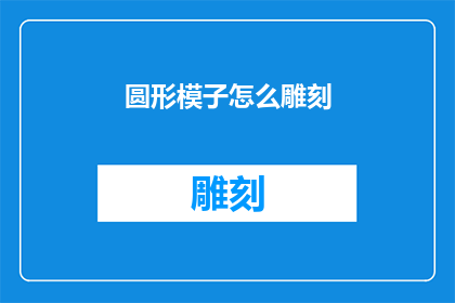 圆形模子怎么雕刻(如何雕刻出精美的圆形模子？)