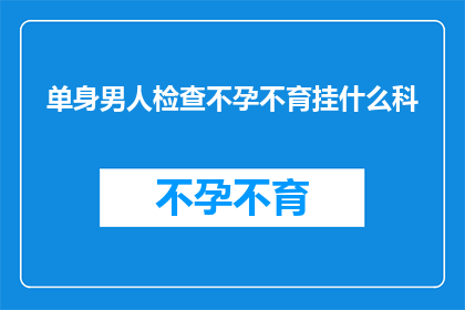 单身男人检查不孕不育挂什么科(单身男性面对不孕不育难题，应如何选择合适的科室进行专业检查？)