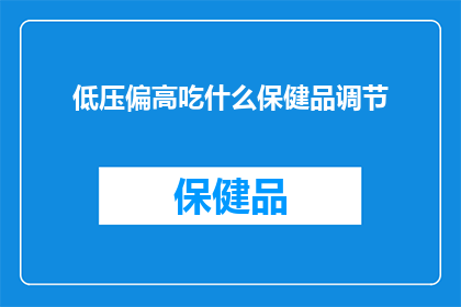 低压偏高吃什么保健品调节(低压偏高时，应如何选择合适的保健品来调节？)