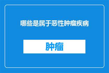 哪些是属于恶性肿瘤疾病(哪些疾病属于恶性肿瘤？)