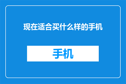 现在适合买什么样的手机(您现在应该考虑购买哪种类型的手机？)