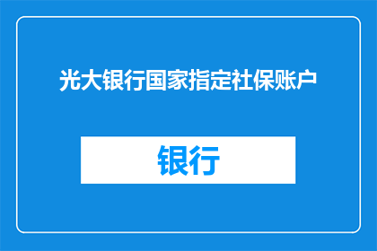 光大银行国家指定社保账户(光大银行国家指定社保账户是否可作为个人财务规划的优选？)