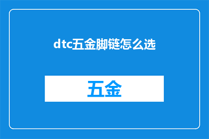 dtc五金脚链怎么选(如何挑选适合的dtc五金脚链？)