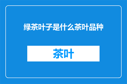 绿茶叶子是什么茶叶品种(绿茶叶子是哪种茶叶品种？)