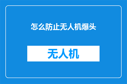 怎么防止无人机爆头(如何有效预防无人机在执行任务时发生头部损坏？)