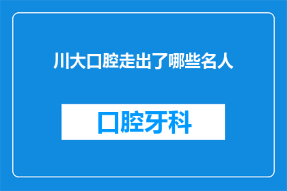 川大口腔走出了哪些名人(川大口腔孕育了哪些杰出的校友？)