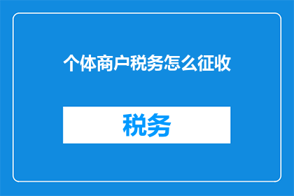 个体商户税务怎么征收(个体商户税务征收方式及流程是怎样的？)