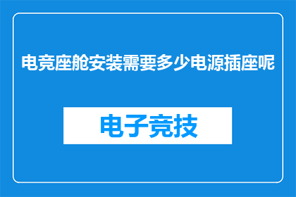电竞座舱安装需要多少电源插座呢(电竞座舱安装需要多少电源插座？)