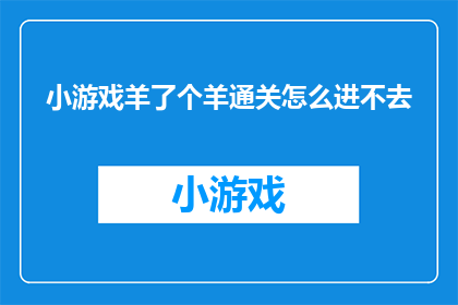 小游戏羊了个羊通关怎么进不去(羊了个羊游戏通关困难，玩家为何难以进入下一关？)
