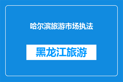 哈尔滨旅游市场执法(哈尔滨旅游市场执法现状如何？)
